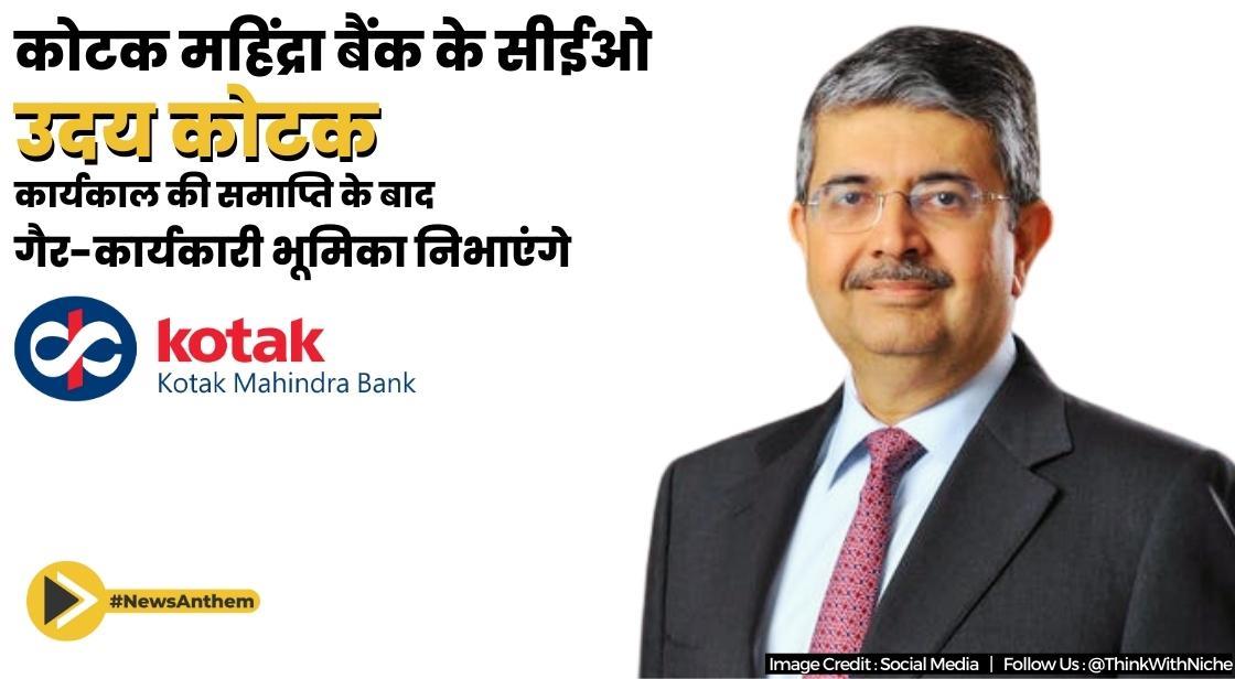 कोटक महिंद्रा बैंक के सीईओ उदय कोटक कार्यकाल की समाप्ति के बाद गैर-कार्यकारी भूमिका निभाएंगे