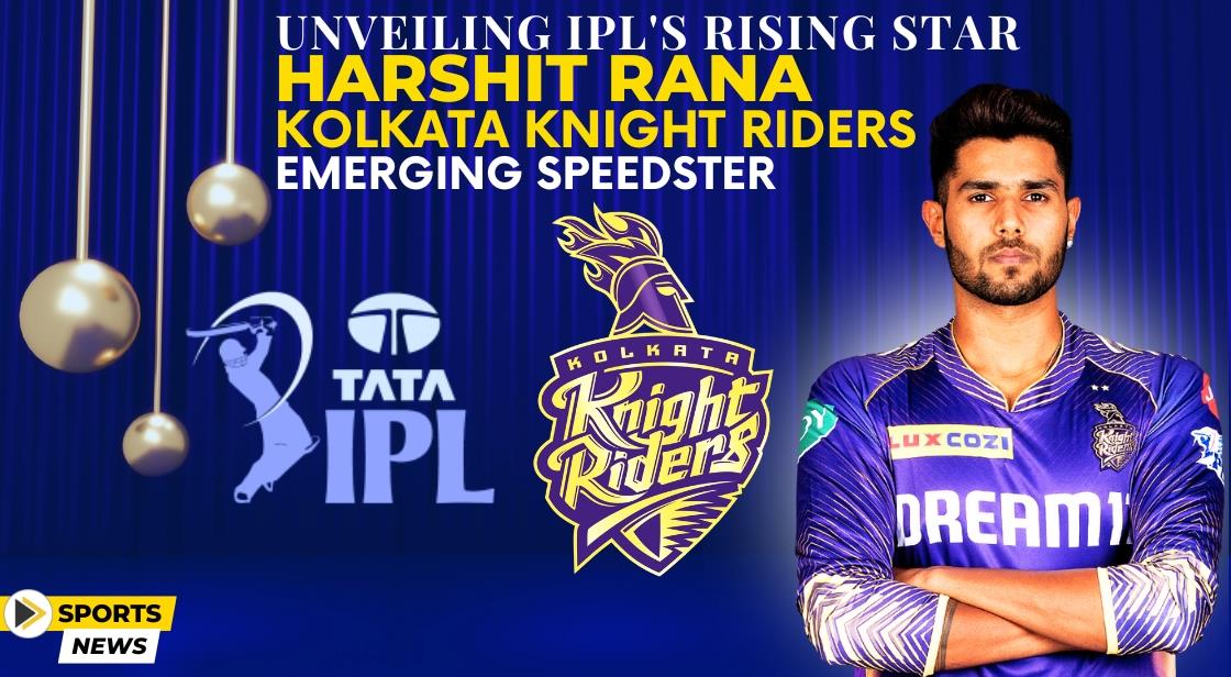 Unveiling IPL's Rising Star: Harshit Rana, Kolkata Knight Riders' Emerging Speedster