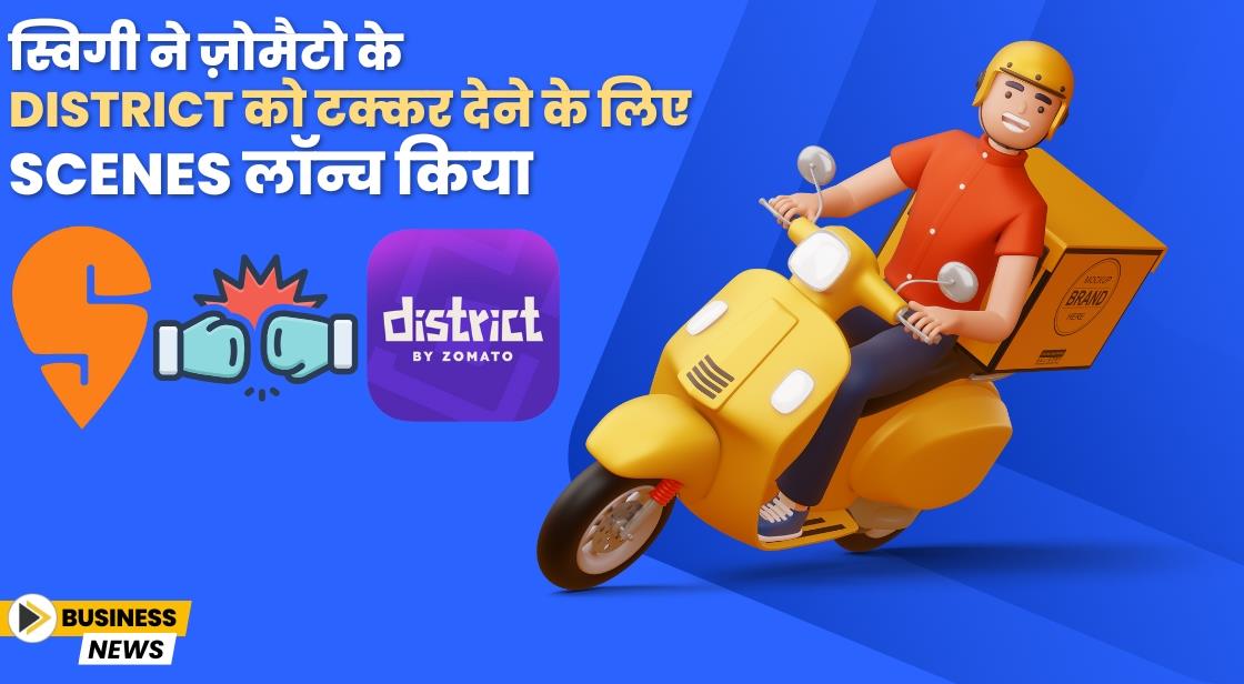 स्विगी ने ज़ोमैटो के District को टक्कर देने के लिए Scenes लॉन्च किया