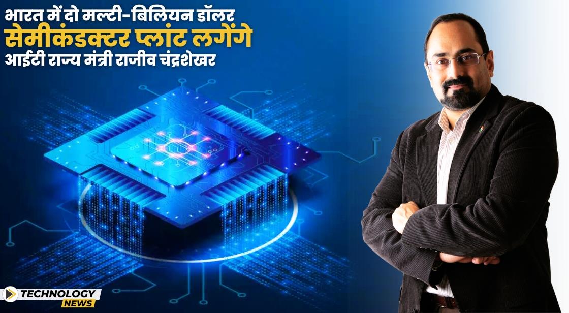भारत में अरबों डॉलर के दो सेमीकंडक्टर प्लांट लगेंगे: आईटी राज्य मंत्री राजीव चंद्रशेखर