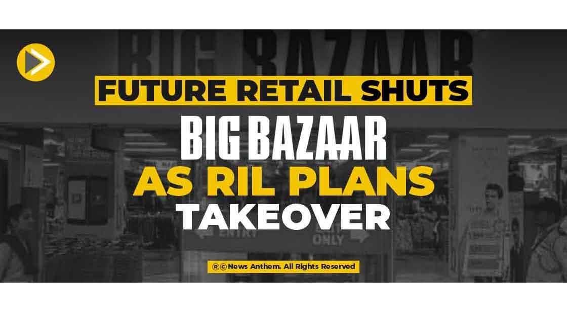 Future Retail shuts Big Bazaar as RIL Plans Takeover