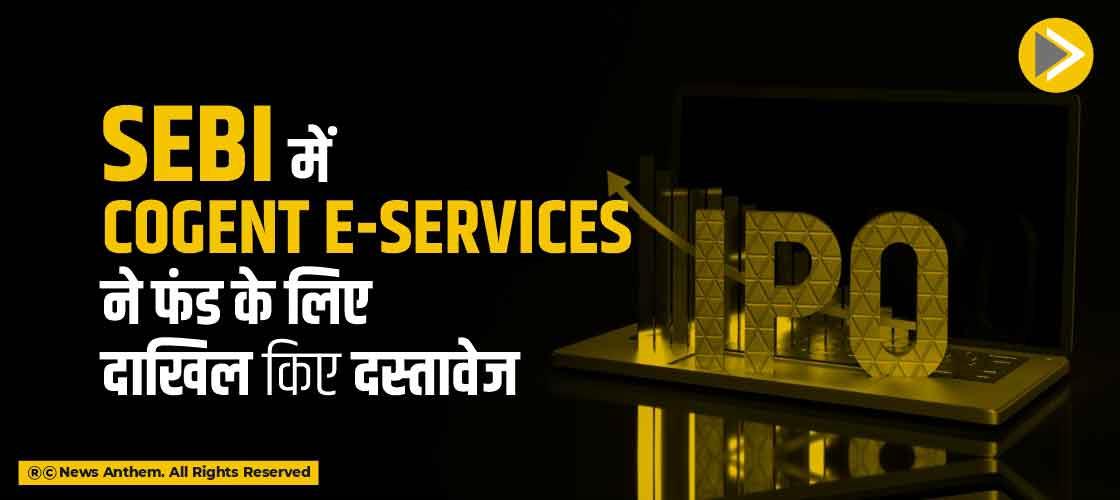 SEBI में Cogent E-Services ने फंड के लिए दाखिल किए दस्तावेज