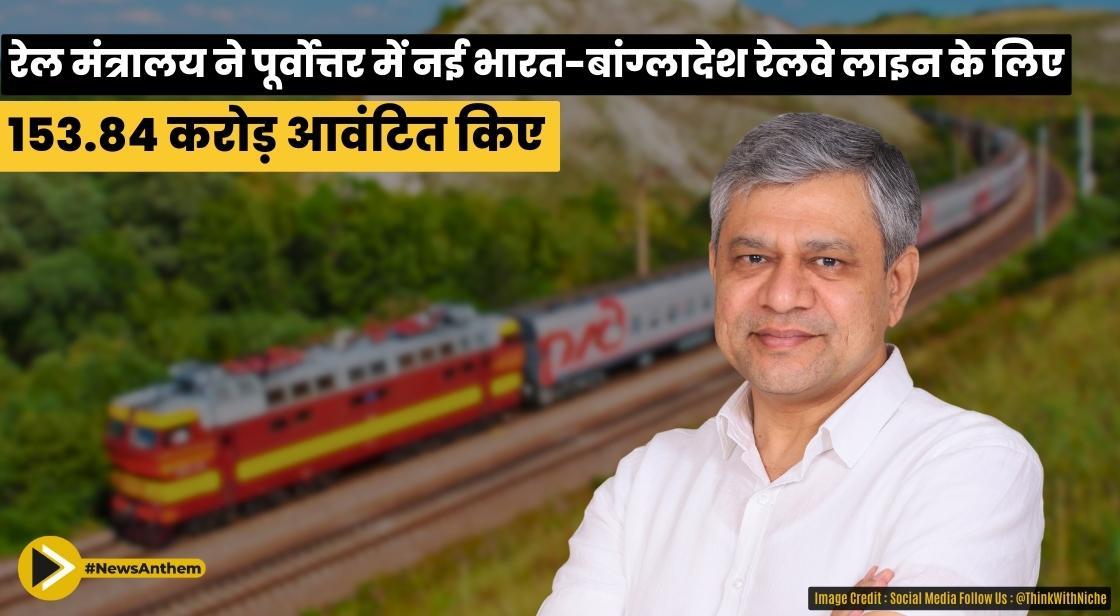 रेल मंत्रालय ने पूर्वोत्तर में नई भारत-बांग्लादेश रेलवे लाइन के लिए 153.84 करोड़ आवंटित किए