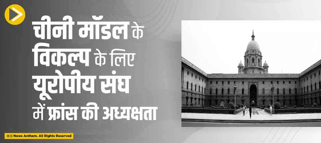 चीनी मॉडल के विकल्प के लिए यूरोपीय संघ में फ्रांस की अध्यक्षता