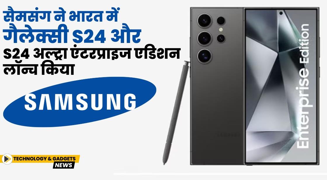 सैमसंग ने भारत में गैलेक्सी S24 और S24 अल्ट्रा एंटरप्राइज एडिशन लॉन्च किया