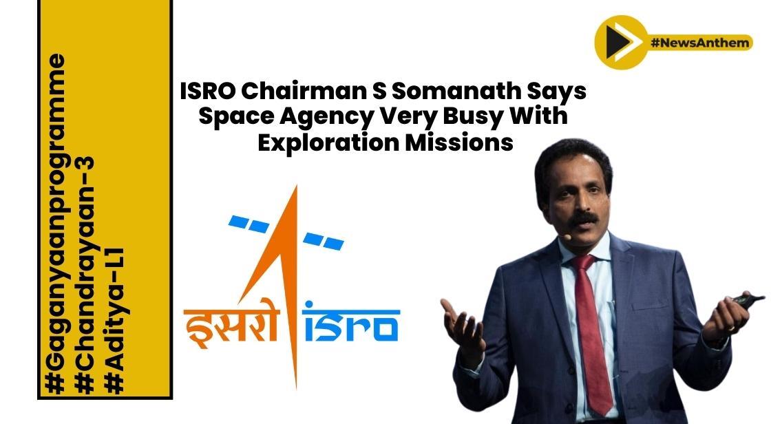 ISRO Chairman S Somanath Says Space Agency Very Busy With Exploration Missions