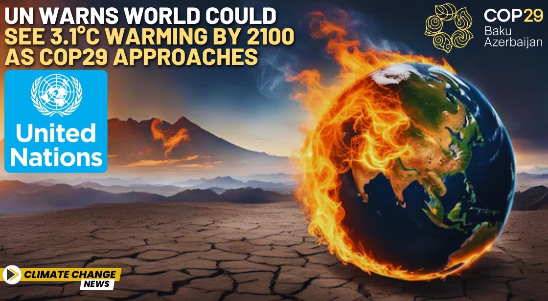 UN Warns World Could See 3.1°C Warming by 2100 as COP29 Approaches