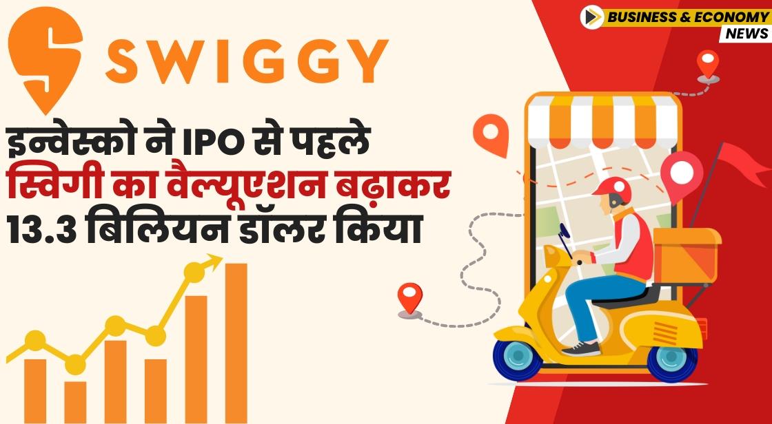 इन्वेस्को ने IPO से पहले स्विगी का वैल्यूएशन बढ़ाकर 13.3 बिलियन डॉलर किया