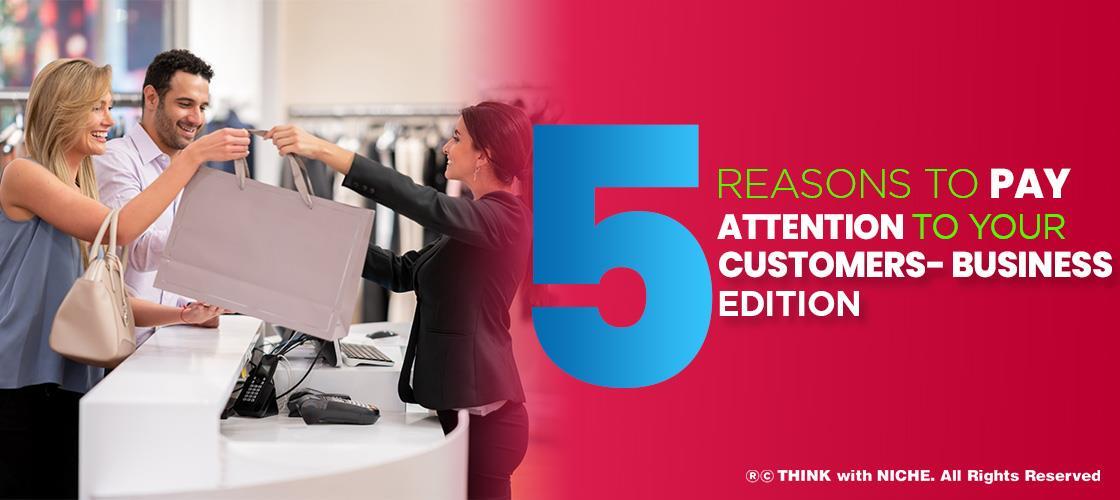 5 Reasons to Pay Attention to Your Customers Business Edition