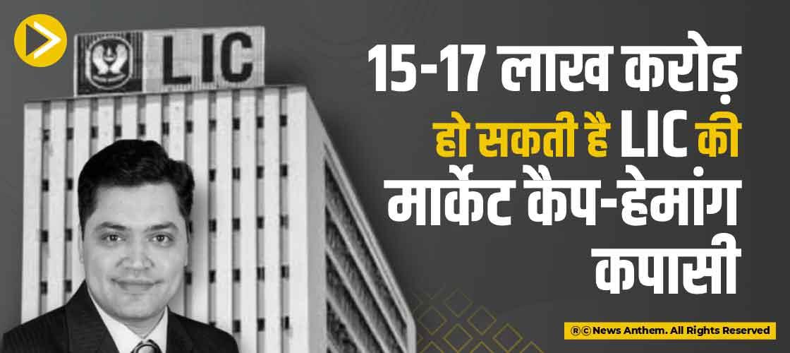 15-17 लाख करोड़ हो सकती है LIC की मार्केट कैप-हेमांग कपासी