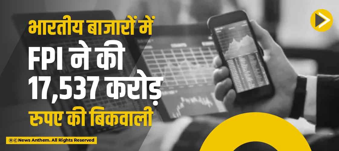 भारतीय बाजारों में FPI ने की 17,537 करोड़ रुपए की बिकवाली