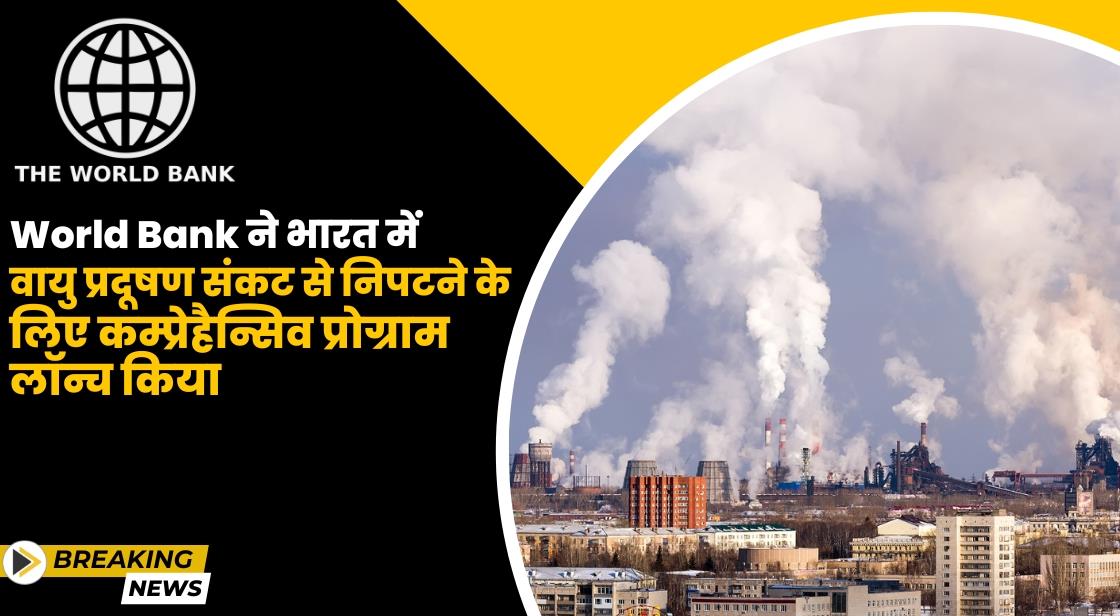 World Bank ने भारत में वायु प्रदूषण संकट से निपटने के लिए कम्प्रेहैन्सिव प्रोग्राम लॉन्च किया