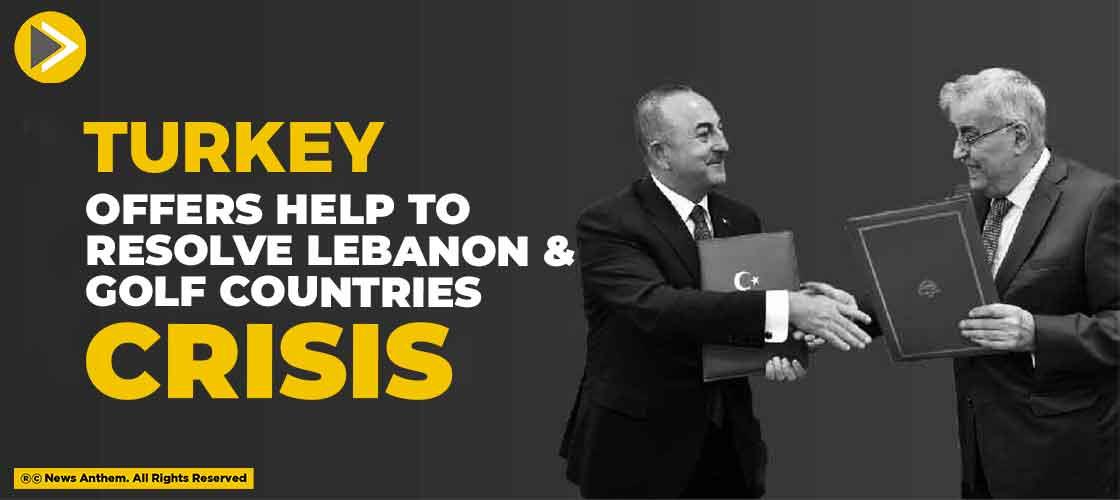 Turkey Offers Help to Resolve Lebanon and Gulf Countries Crisis
