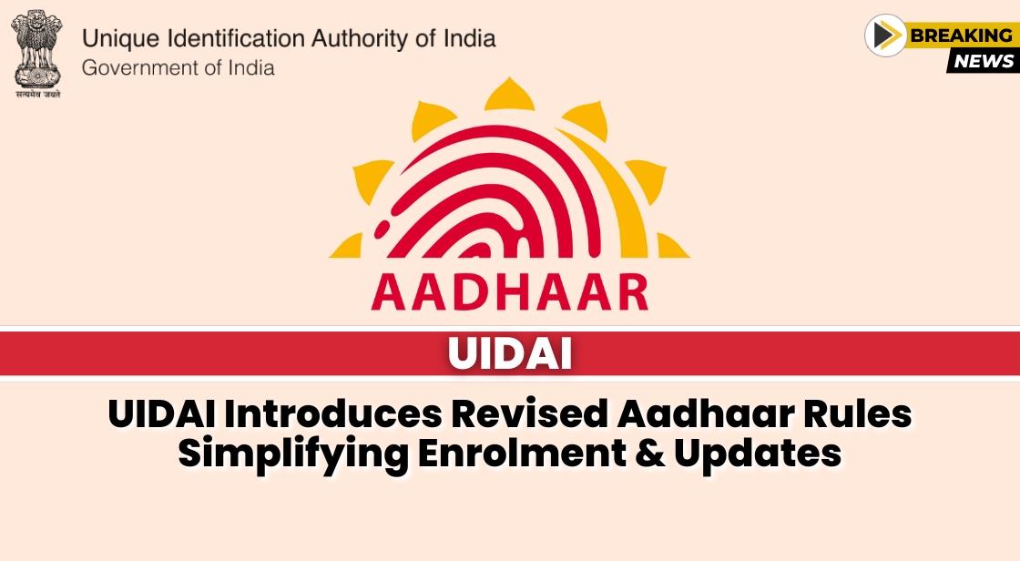 UIDAI Introduces Revised Aadhaar Rules: Simplifying Enrolment and Updates