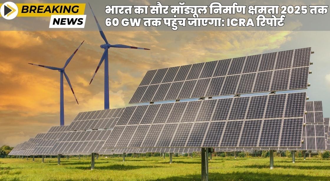 भारत का सौर मॉड्यूल निर्माण क्षमता 2025 तक 60 GW तक पहुंच जाएगा: ICRA रिपोर्ट