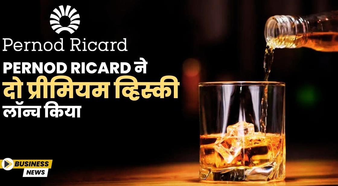 Pernod Ricard ने भारत में दो नई प्रीमियम व्हिस्की लॉन्च की