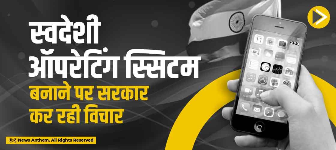 स्वदेशी ऑपरेटिंग स्सिटम बनाने पर सरकार कर रही विचार