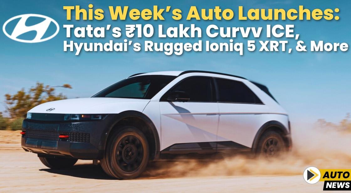 This Week’s Auto Launches: Tata’s ₹10 Lakh Curvv ICE, Hyundai’s Rugged Ioniq 5 XRT, and More