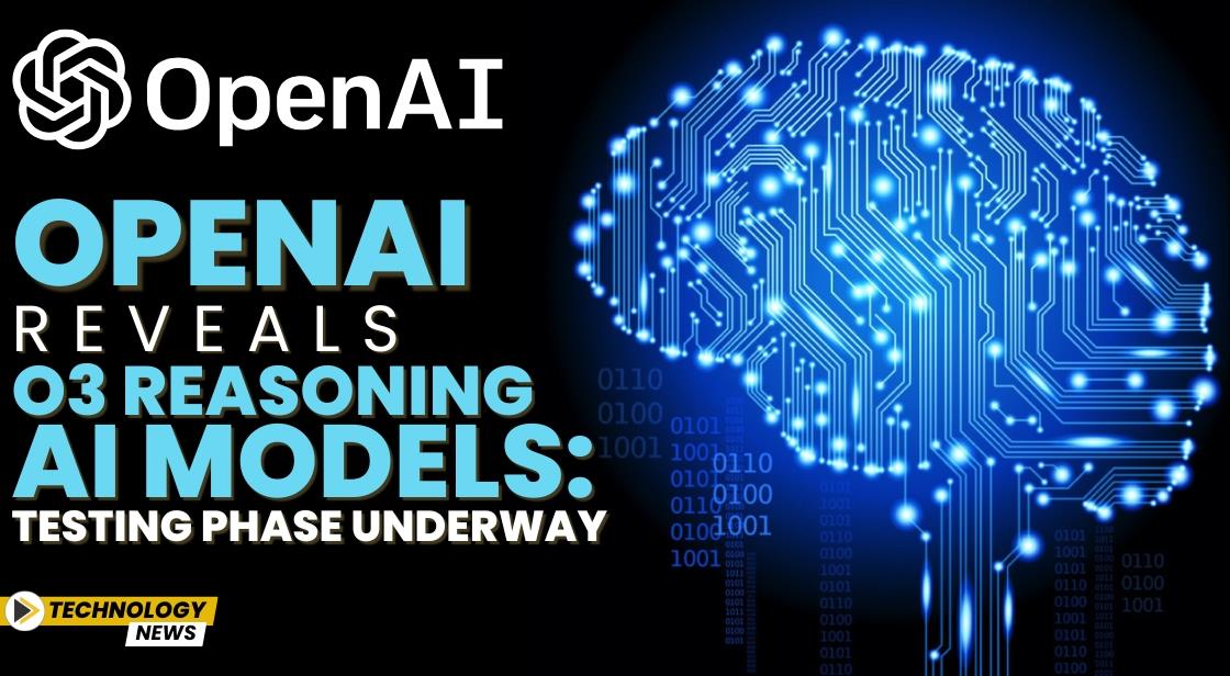 OpenAI Reveals o3 Reasoning AI Models: Testing Phase Underway