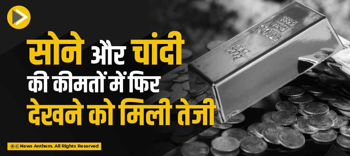 सोने और चांदी की कीमतों में फिर देखने को मिली तेजी
