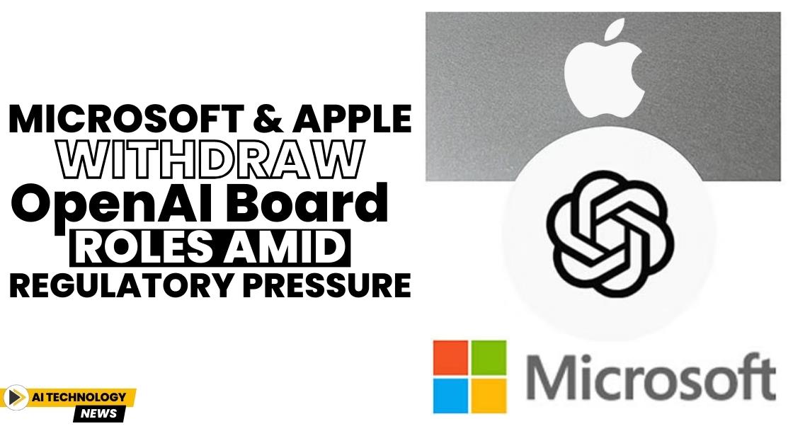 Microsoft and Apple Withdraw OpenAI Board Roles Amid Regulatory Pressure