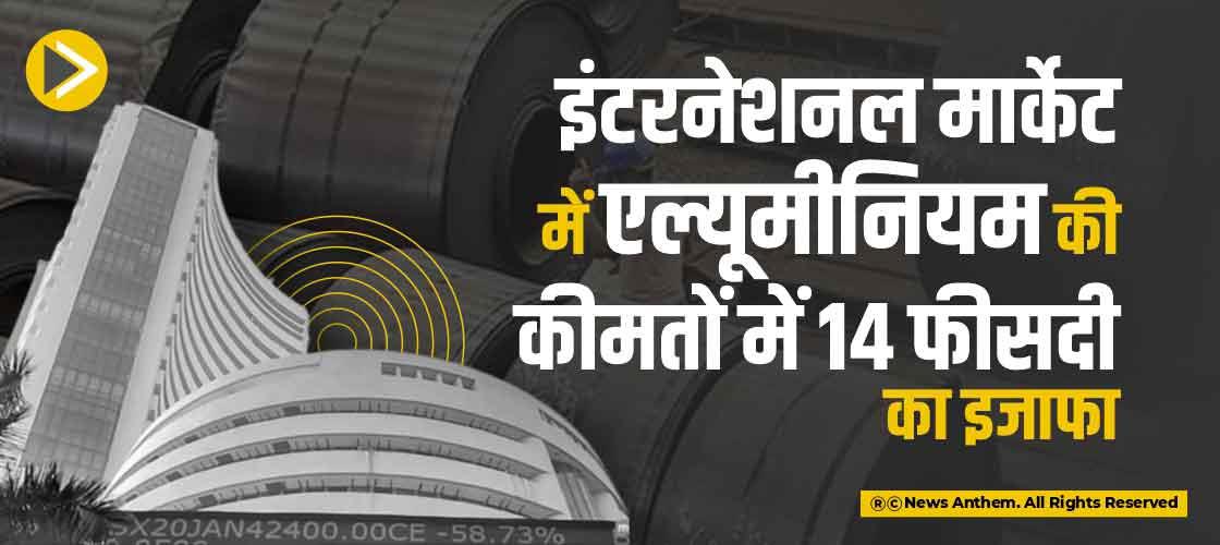 इंटरनेशनल मार्केट में एल्यूमीनियम की कीमतों में 14 फीसदी का इजाफा