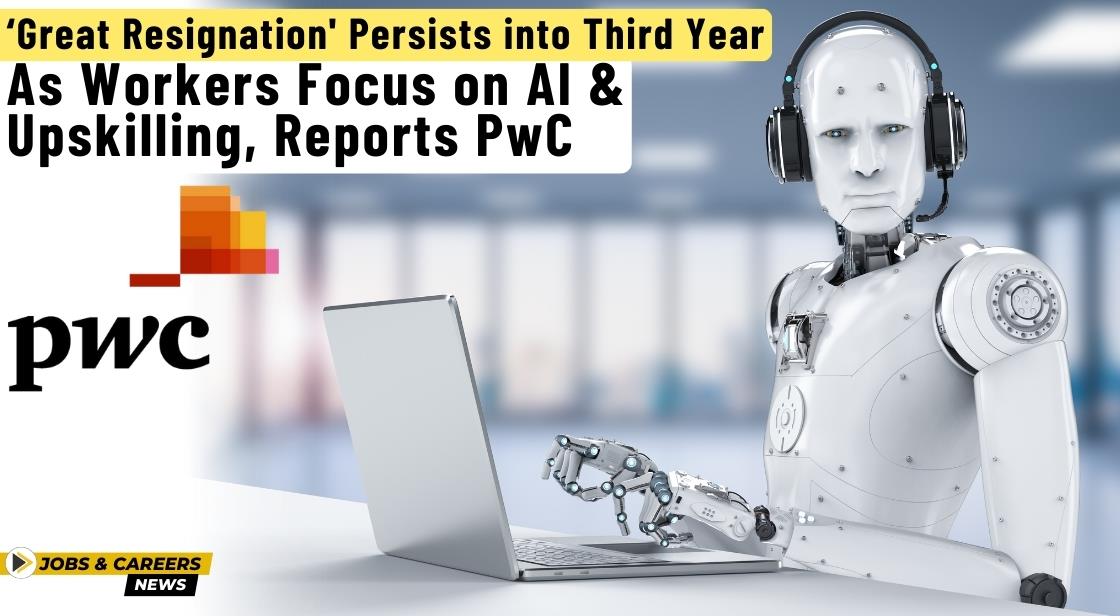 Great Resignation' Persists into Third Year as Workers Focus on AI and Upskilling, Reports PwC