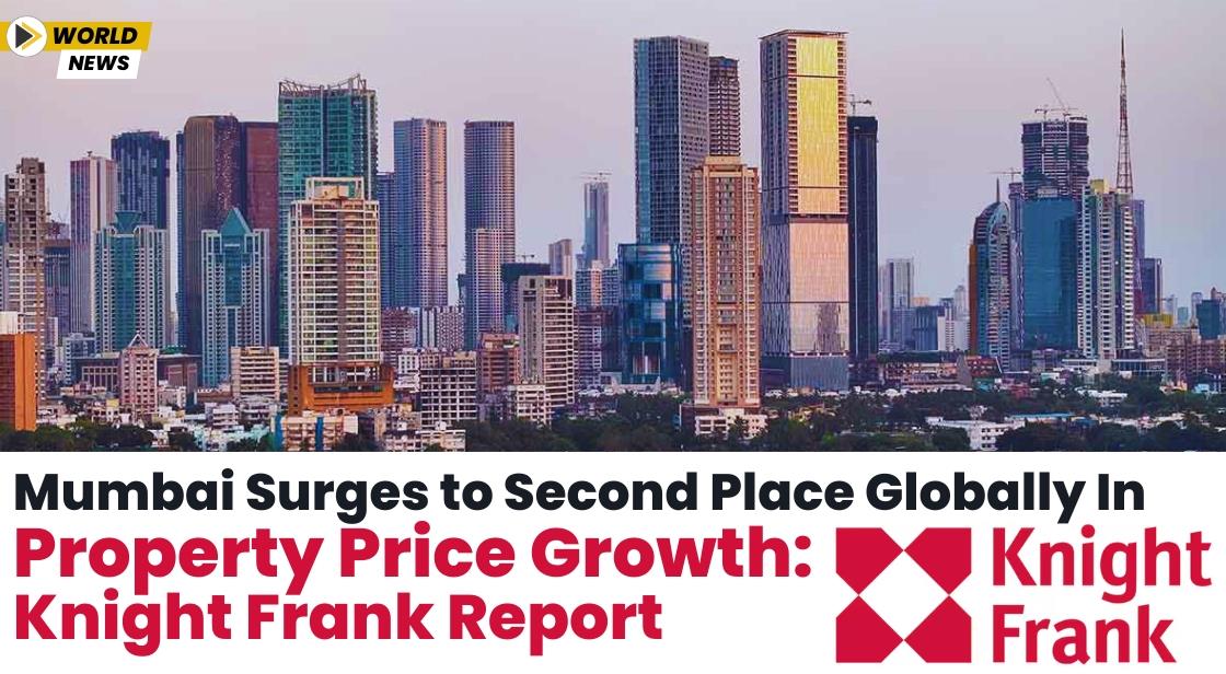 Mumbai Surges to Second Place Globally in Property Price Growth: Knight Frank Report
