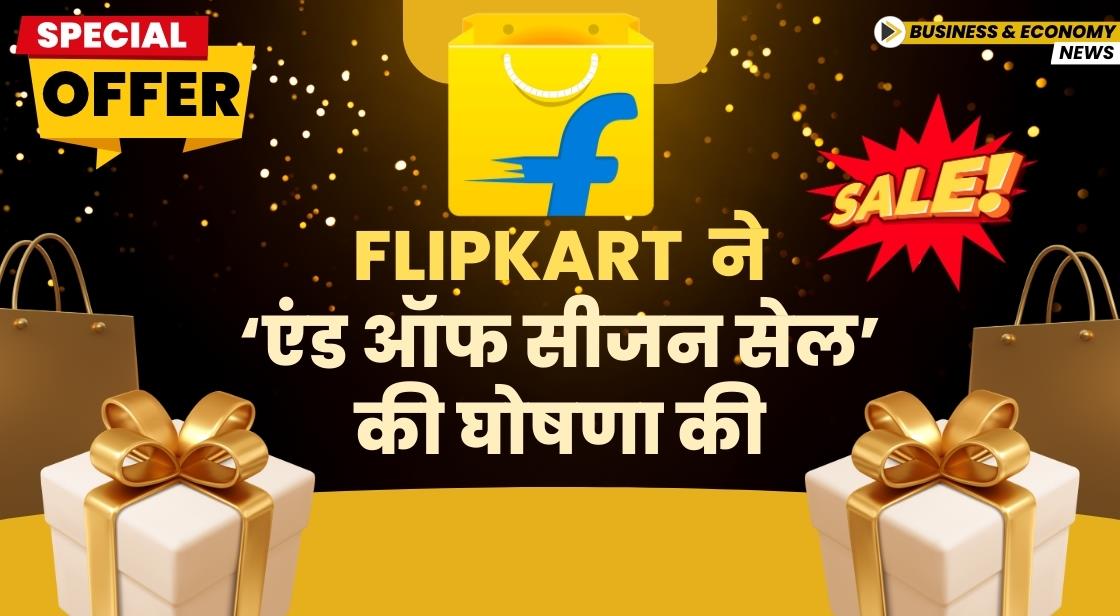 Flipkart ने ‘एंड ऑफ सीजन सेल’ की घोषणा की