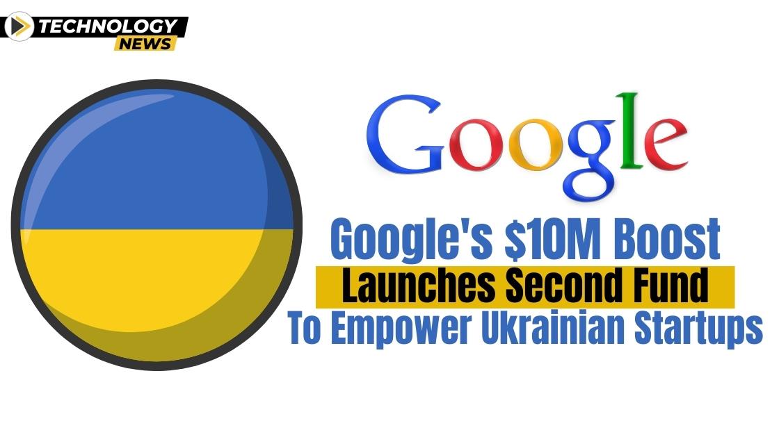 Google's $10M Boost: Launches Second Fund to Empower Ukrainian Startups