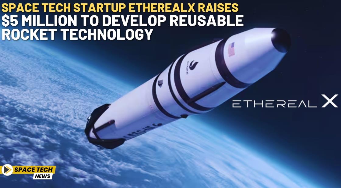 Space Tech Startup EtherealX Raises $5 Million to Develop Reusable Rocket Technology