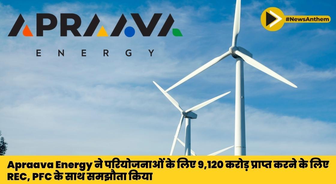 Apraava Energy ने परियोजनाओं के लिए 9,120 करोड़ प्राप्त करने के लिए REC, PFC के साथ समझौता किया