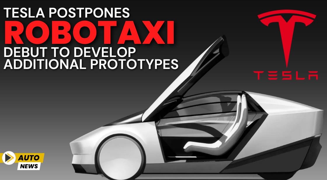 Tesla Postpones Robotaxi Debut to Develop Additional Prototypes