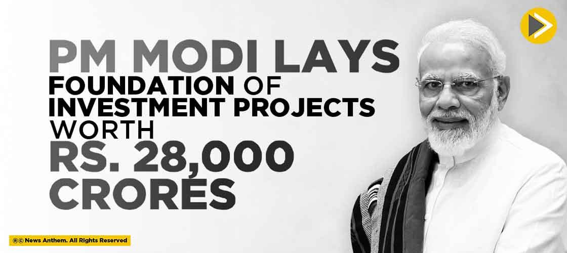 PM Modi lays Foundation of Investment Projects Worth Rs. 28,000 crores