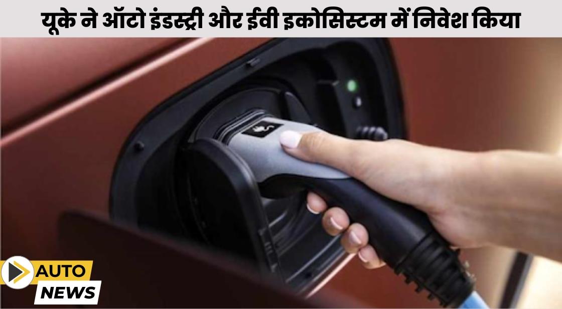 यूके ने ऑटो इंडस्ट्री और ईवी इकोसिस्टम में निवेश किया