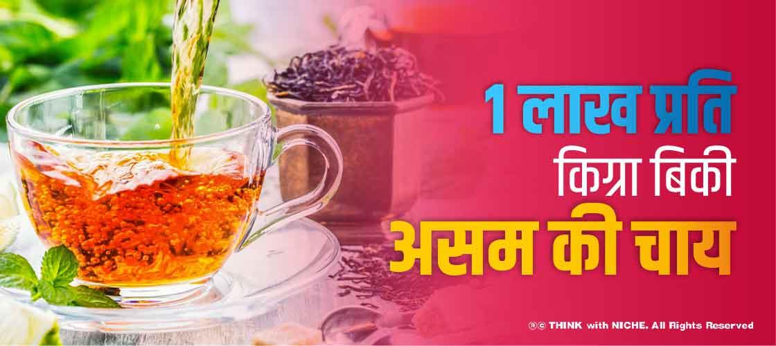 1 लाख प्रति किग्रा.बिकी असम की चाय