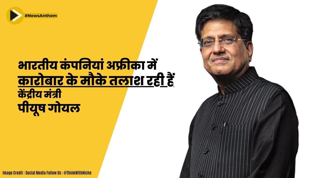 भारतीय कंपनियां अफ्रीका में कारोबार के मौके तलाश रही हैं: केंद्रीय मंत्री पीयूष गोयल