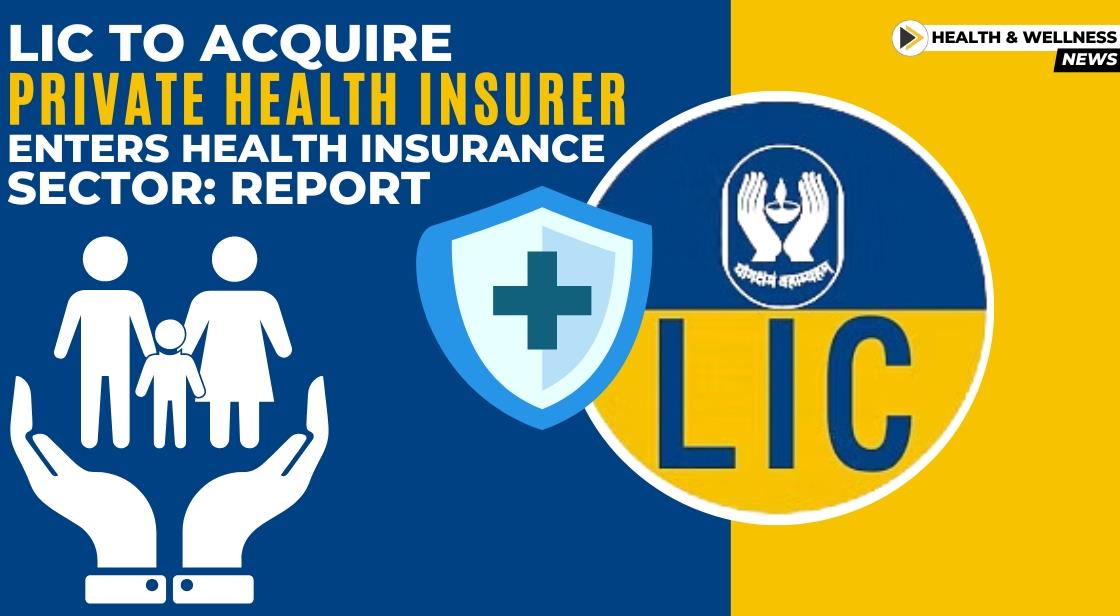 LIC to Acquire Private Health Insurer, Enters Health Insurance Sector: Report