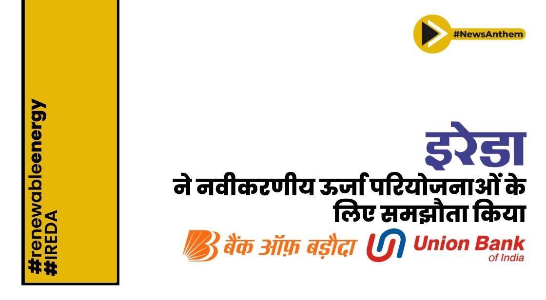 IREDA ने नवीकरणीय ऊर्जा परियोजनाओं के सह-वित्तपोषण के लिए यूनियन बैंक, बैंक ऑफ बड़ौदा के साथ समझौता किया
