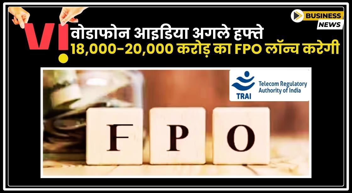 Vodafone Idea अगले हफ्ते 18,000-20,000 करोड़ का FPO लॉन्च करेगी