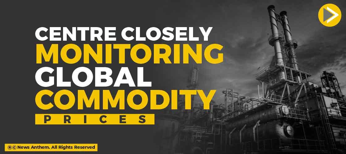 Centre Closely Monitoring Global Commodity Prices