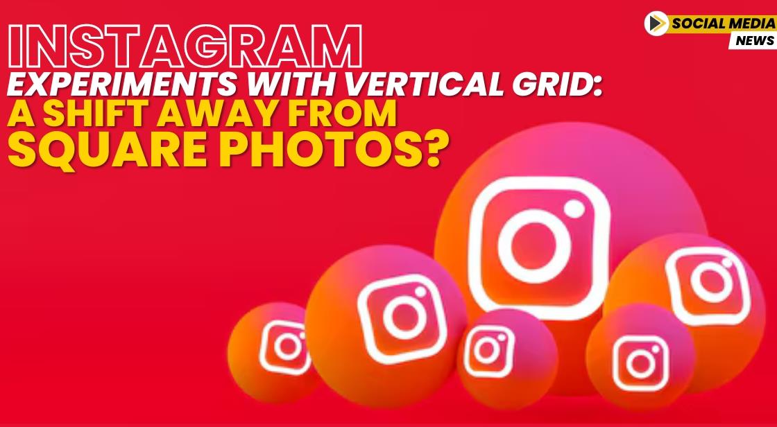 Instagram Experiments with Vertical Grid: A Shift Away from Square Photos?