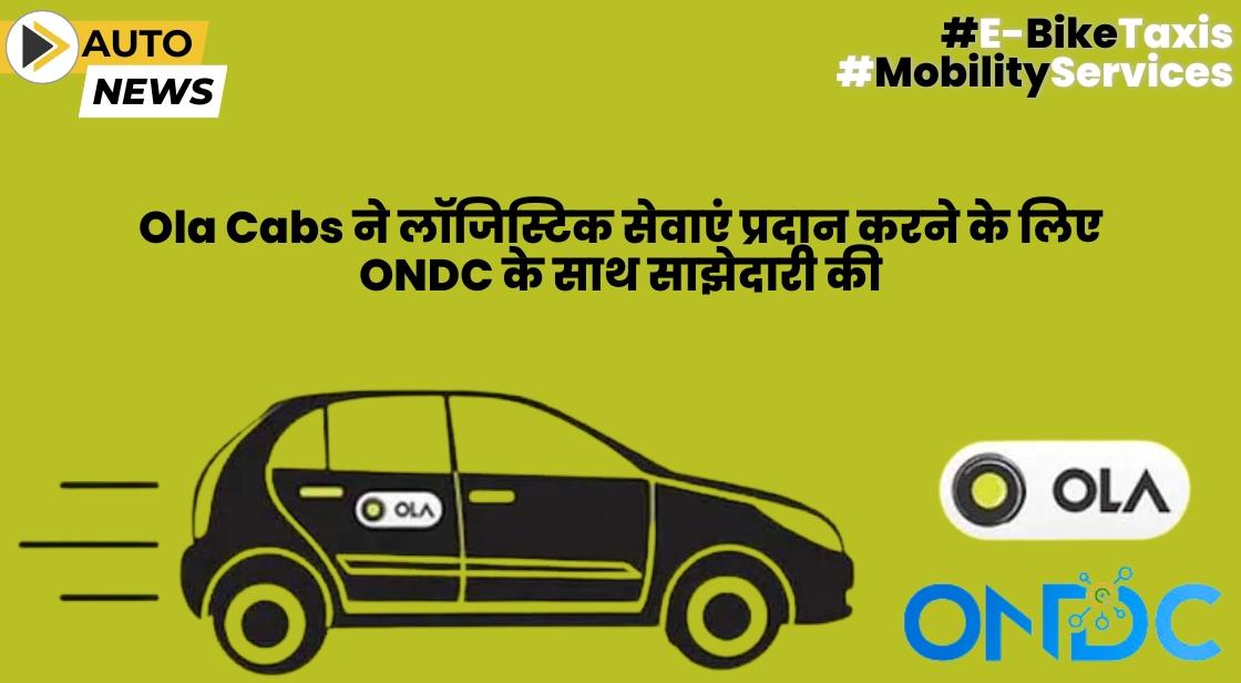 Ola Cabs ने लॉजिस्टिक्स सेवाओं में क्रांति लाने के लिए ONDC के साथ साझेदारी की