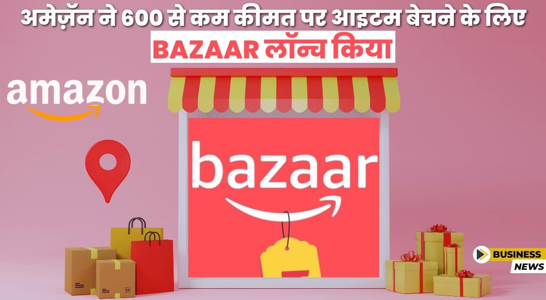 Amazon ने 600 से कम कीमत पर आइटम बेचने के लिए Bazaar लॉन्च किया