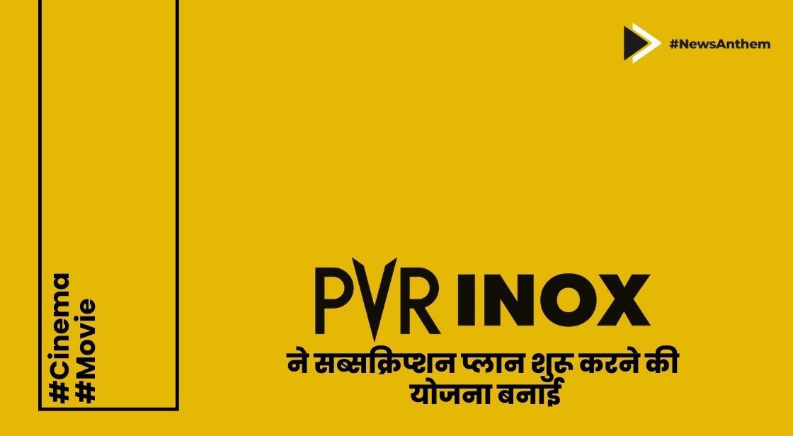 पीवीआर आईनॉक्स ने सब्सक्रिप्शन प्लान शुरू करने की योजना बनाई