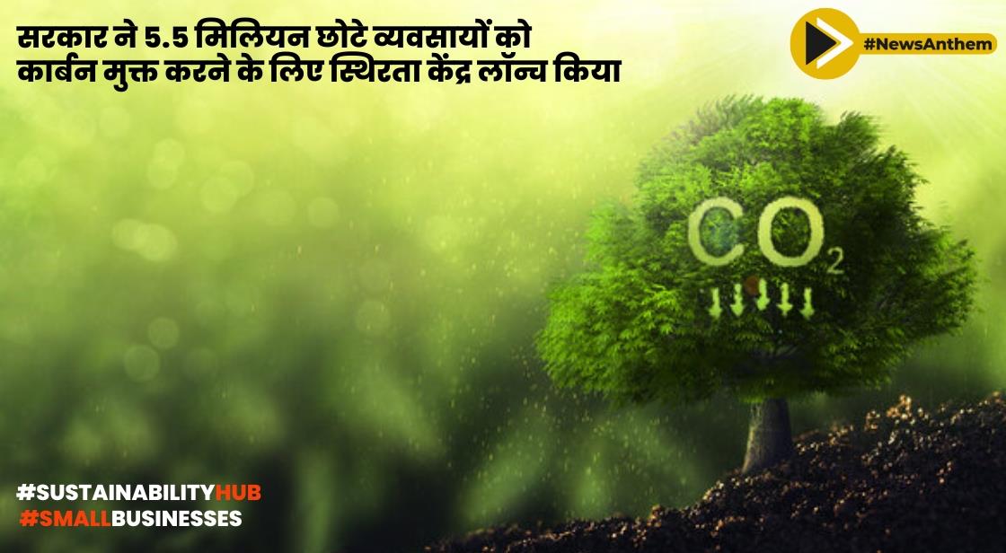 सरकार ने 5.5 मिलियन छोटे व्यवसायों को कार्बन मुक्त करने के लिए स्थिरता केंद्र लॉन्च किया