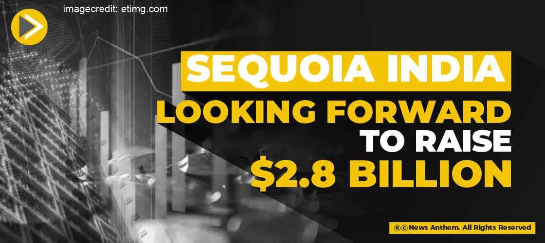 Sequoia India looking forward to raise $2.8 Billion