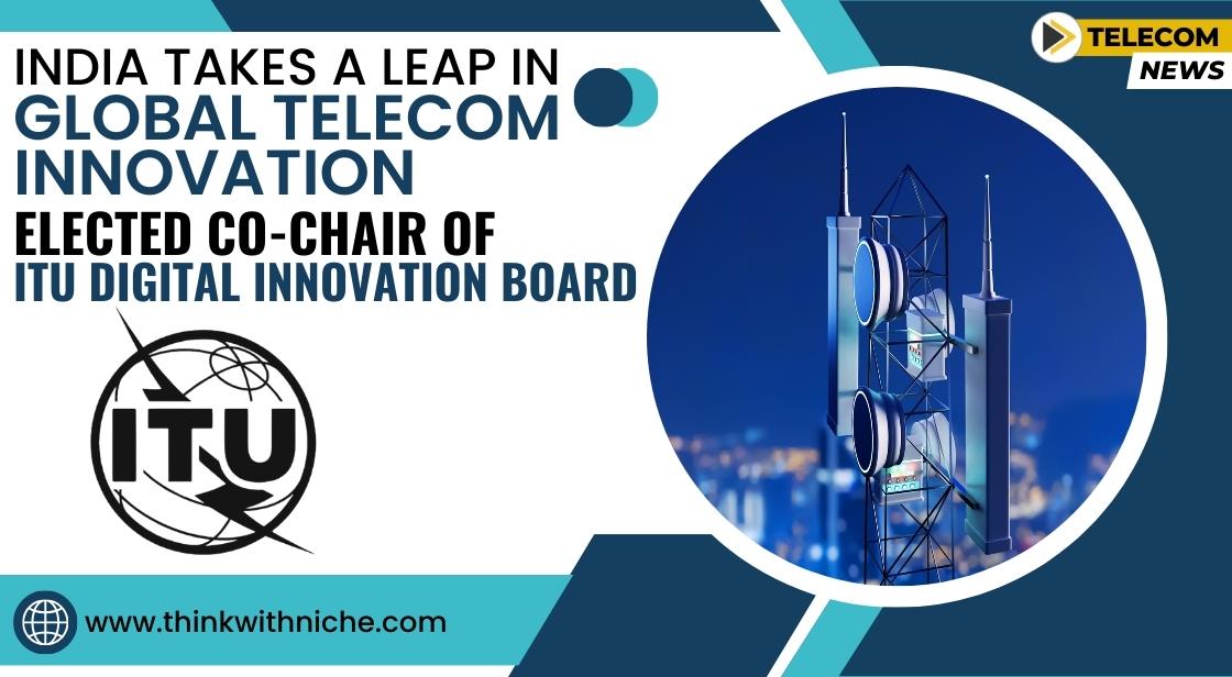 India Takes a Leap in Global Telecom Innovation: Elected Co-Chair of ITU Digital Innovation Board
