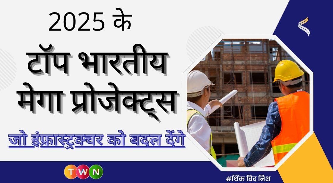 2025 के टॉप भारतीय मेगा प्रोजेक्ट्स जो इंफ्रास्ट्रक्चर को बदल देंगे