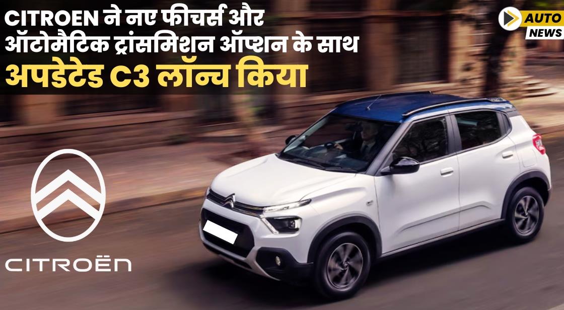 Citroen ने नए फीचर्स और ऑटोमैटिक ट्रांसमिशन ऑप्शन के साथ अपडेटेड C3 लॉन्च किया